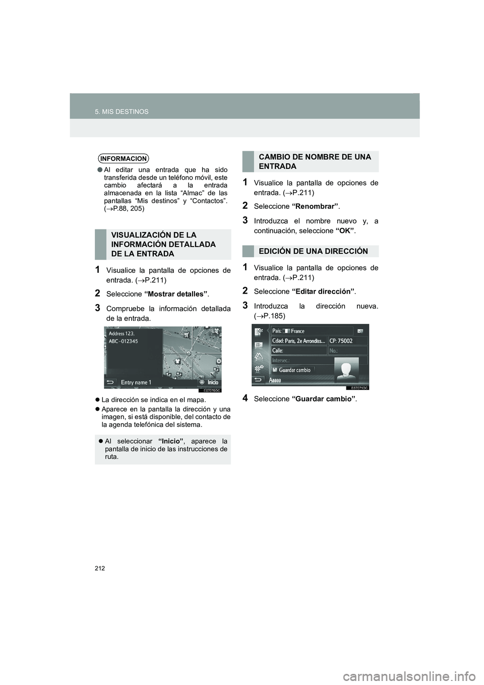 TOYOTA AURIS 2014  Manuale de Empleo (in Spanish) 212
5. MIS DESTINOS
COROLLA_14CY_Navi_ES
1Visualice la pantalla de opciones de
entrada. (→P.211)
2Seleccione “Mostrar detalles”.
3Compruebe la información detallada
de la entrada. 
�zLa direcci