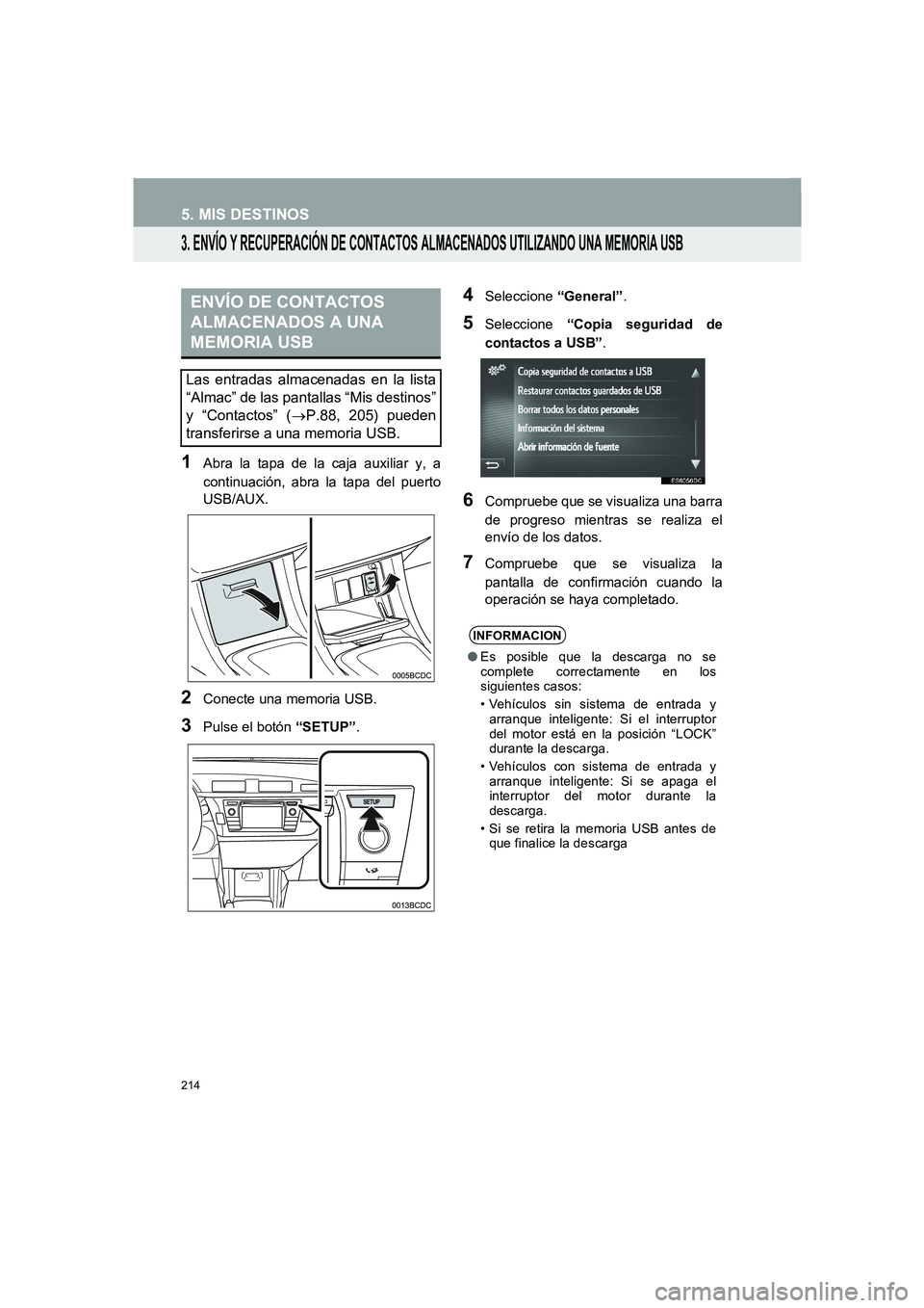 TOYOTA AURIS 2014  Manuale de Empleo (in Spanish) 214
5. MIS DESTINOS
COROLLA_14CY_Navi_ES
3. ENVÍO Y RECUPERACIÓN DE CONTACTOS ALMACENADOS UTILIZANDO UNA MEMORIA USB
1Abra la tapa de la caja auxiliar y, a
continuación, abra la tapa del puerto
USB