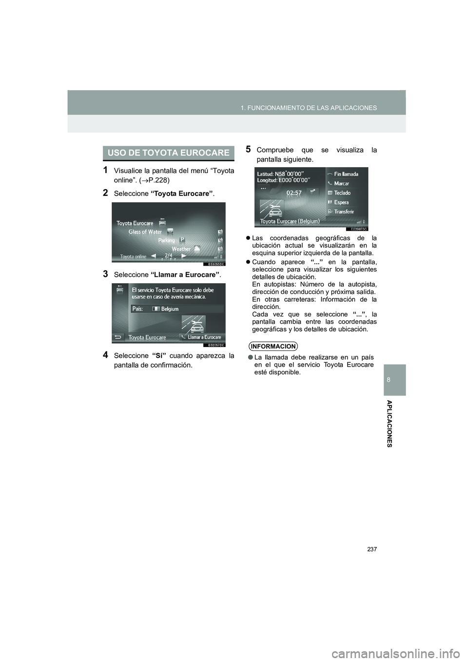 TOYOTA AURIS 2014  Manuale de Empleo (in Spanish) 237
1. FUNCIONAMIENTO DE LAS APLICACIONES
8
APLICACIONES
COROLLA_14CY_Navi_ES
1Visualice la pantalla del menú “Toyota
online”. (→P.228)
2Seleccione “Toyota Eurocare”.
3Seleccione “Llamar 