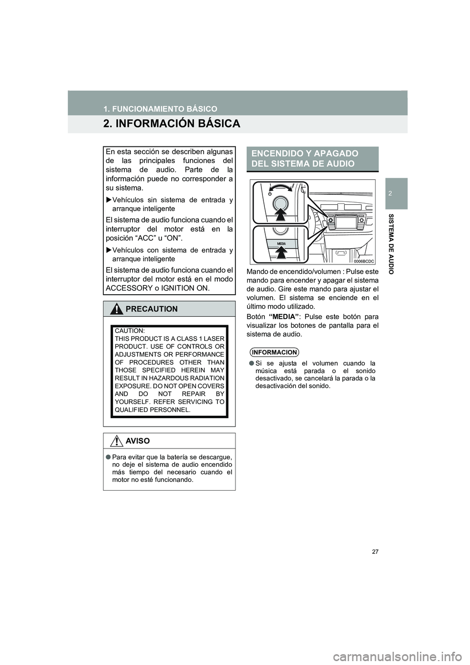 TOYOTA AURIS 2014  Manuale de Empleo (in Spanish) 27
COROLLA_14CY_Navi_ES
1. FUNCIONAMIENTO BÁSICO
2
SISTEMA DE AUDIO
2. INFORMACIÓN BÁSICA
Mando de encendido/volumen : Pulse este
mando para encender y apagar el sistema
de audio. Gire este mando p