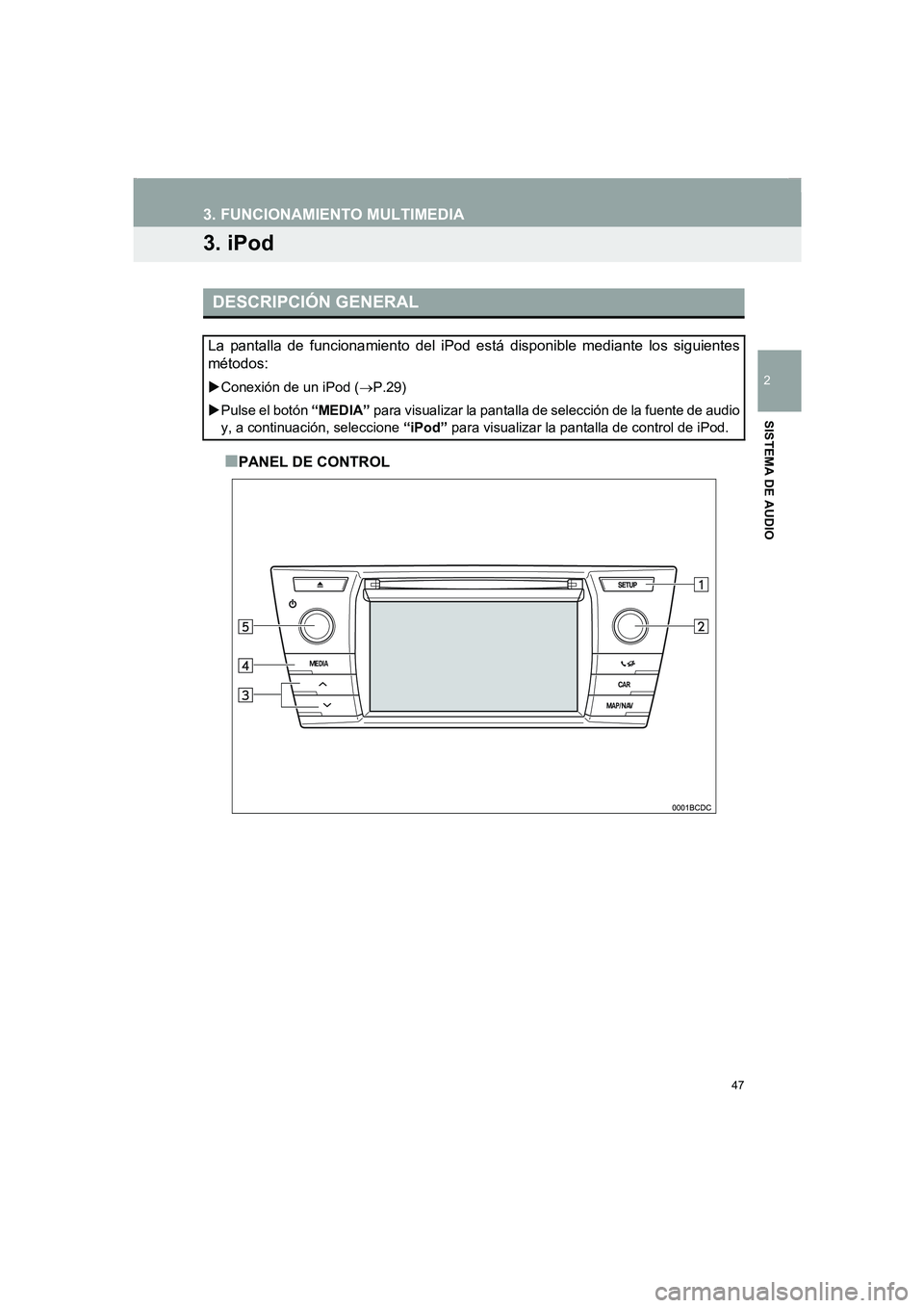 TOYOTA AURIS 2014  Manuale de Empleo (in Spanish) 47
COROLLA_14CY_Navi_ES
3. FUNCIONAMIENTO MULTIMEDIA
2
SISTEMA DE AUDIO
3. iPod
■PANEL DE CONTROL
DESCRIPCIÓN GENERAL
La pantalla de funcionamiento del iPod está disponible mediante los siguientes