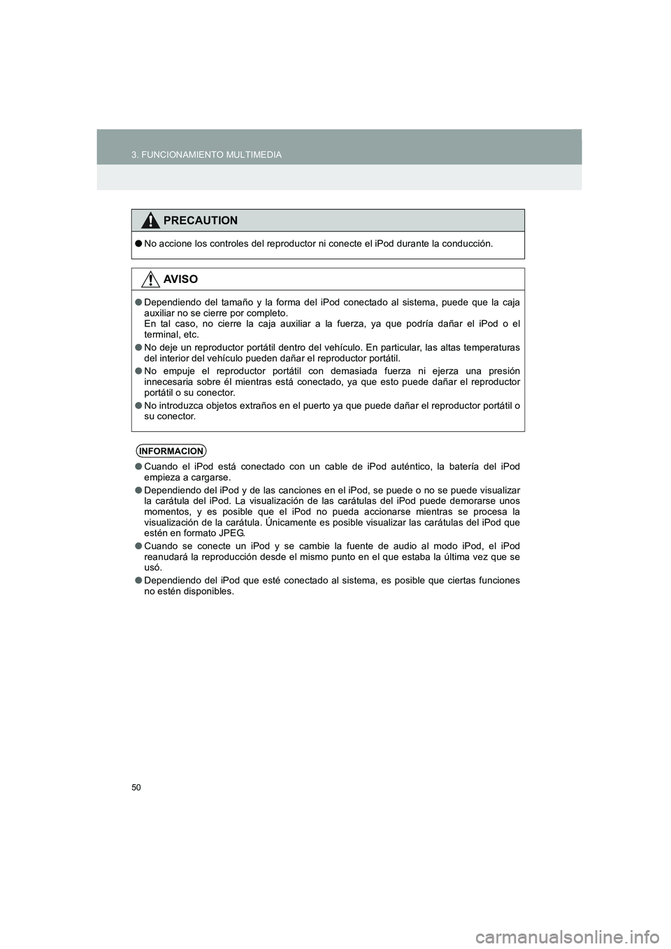 TOYOTA AURIS 2014  Manuale de Empleo (in Spanish) 50
3. FUNCIONAMIENTO MULTIMEDIA
COROLLA_14CY_Navi_ES
PRECAUTION
●No accione los controles del reproductor ni conecte el iPod durante la conducción.
AV I S O
●Dependiendo del tamaño y la forma de