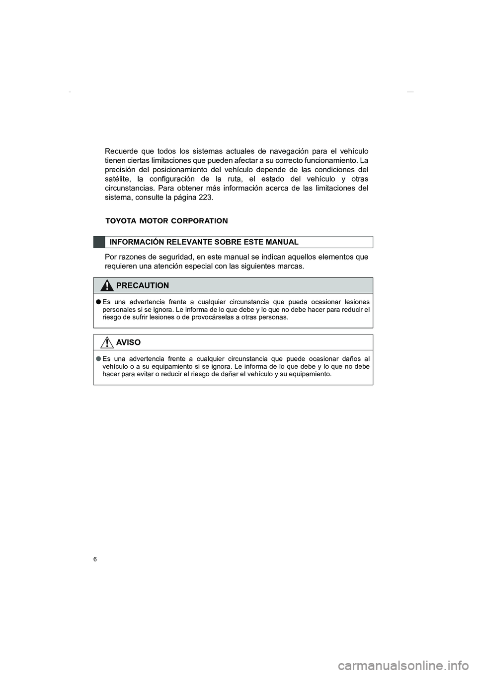 TOYOTA AURIS 2014  Manuale de Empleo (in Spanish) 6
COROLLA_14CY_Navi_ES
Recuerde que todos los sistemas actuales de navegación para el vehículo
tienen ciertas limitaciones que pueden afectar a su correcto funcionamiento. La
precisión del posicion