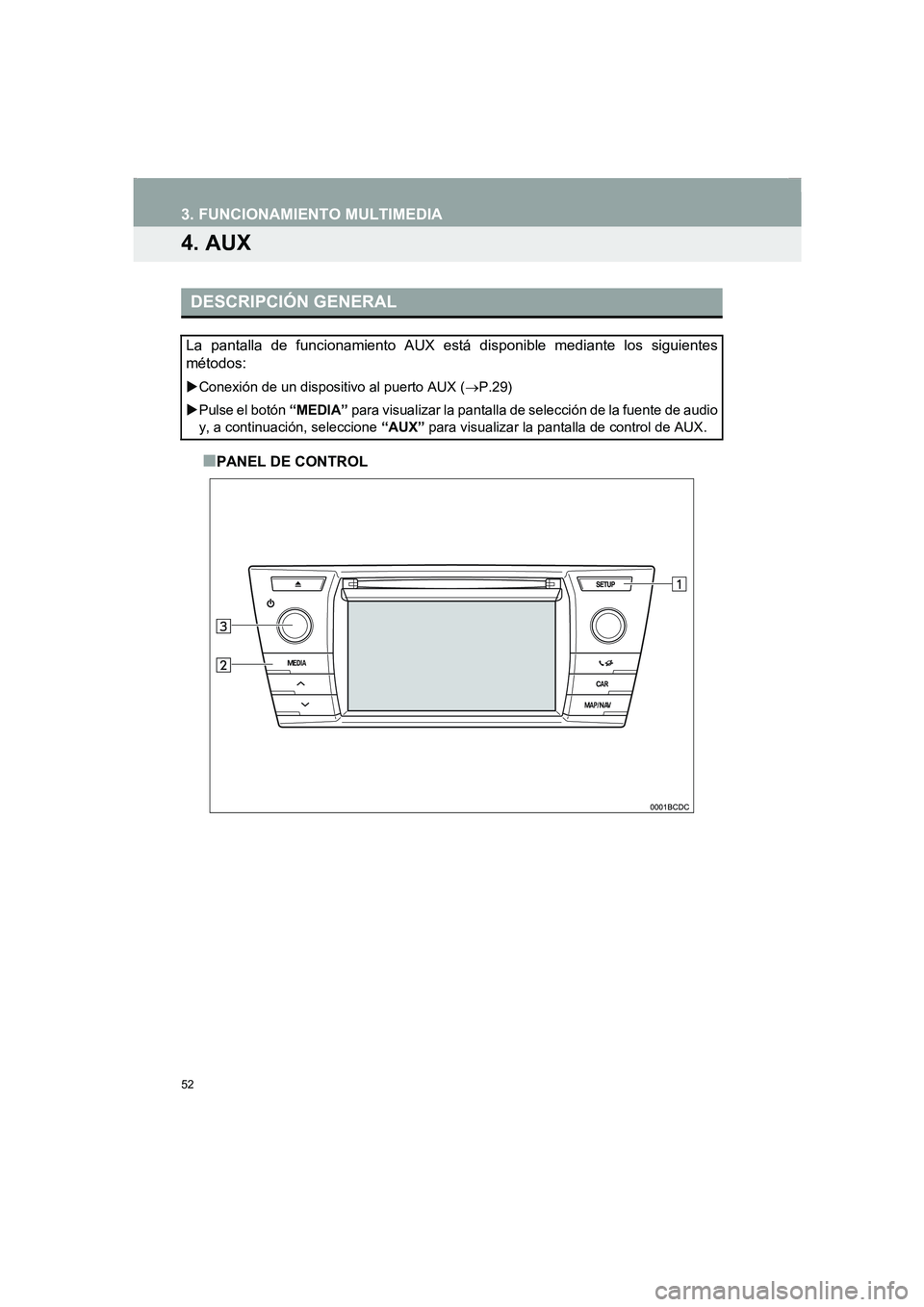 TOYOTA AURIS 2014  Manuale de Empleo (in Spanish) 52
COROLLA_14CY_Navi_ES
3. FUNCIONAMIENTO MULTIMEDIA
4. AUX
■PANEL DE CONTROL
DESCRIPCIÓN GENERAL
La pantalla de funcionamiento AUX está disponible mediante los siguientes
métodos:
�XConexión de