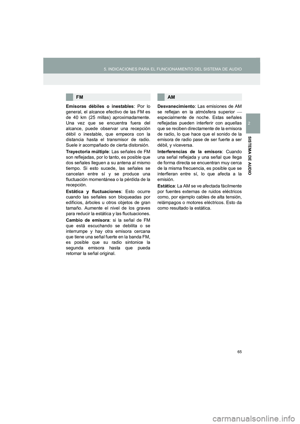 TOYOTA AURIS 2014  Manuale de Empleo (in Spanish) 65
5. INDICACIONES PARA EL FUNCIONAMIENTO DEL SISTEMA DE AUDIO
COROLLA_14CY_Navi_ES
2
SISTEMA DE AUDIO
Emisoras débiles o inestables: Por lo
general, el alcance efectivo de las FM es
de 40 km (25 mil
