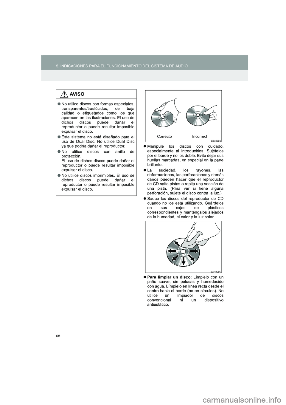 TOYOTA AURIS 2014  Manuale de Empleo (in Spanish) 68
5. INDICACIONES PARA EL FUNCIONAMIENTO DEL SISTEMA DE AUDIO
COROLLA_14CY_Navi_ES
�zManipule los discos con cuidado,
especialmente al introducirlos. Sujételos
por el borde y no los doble. Evite dej