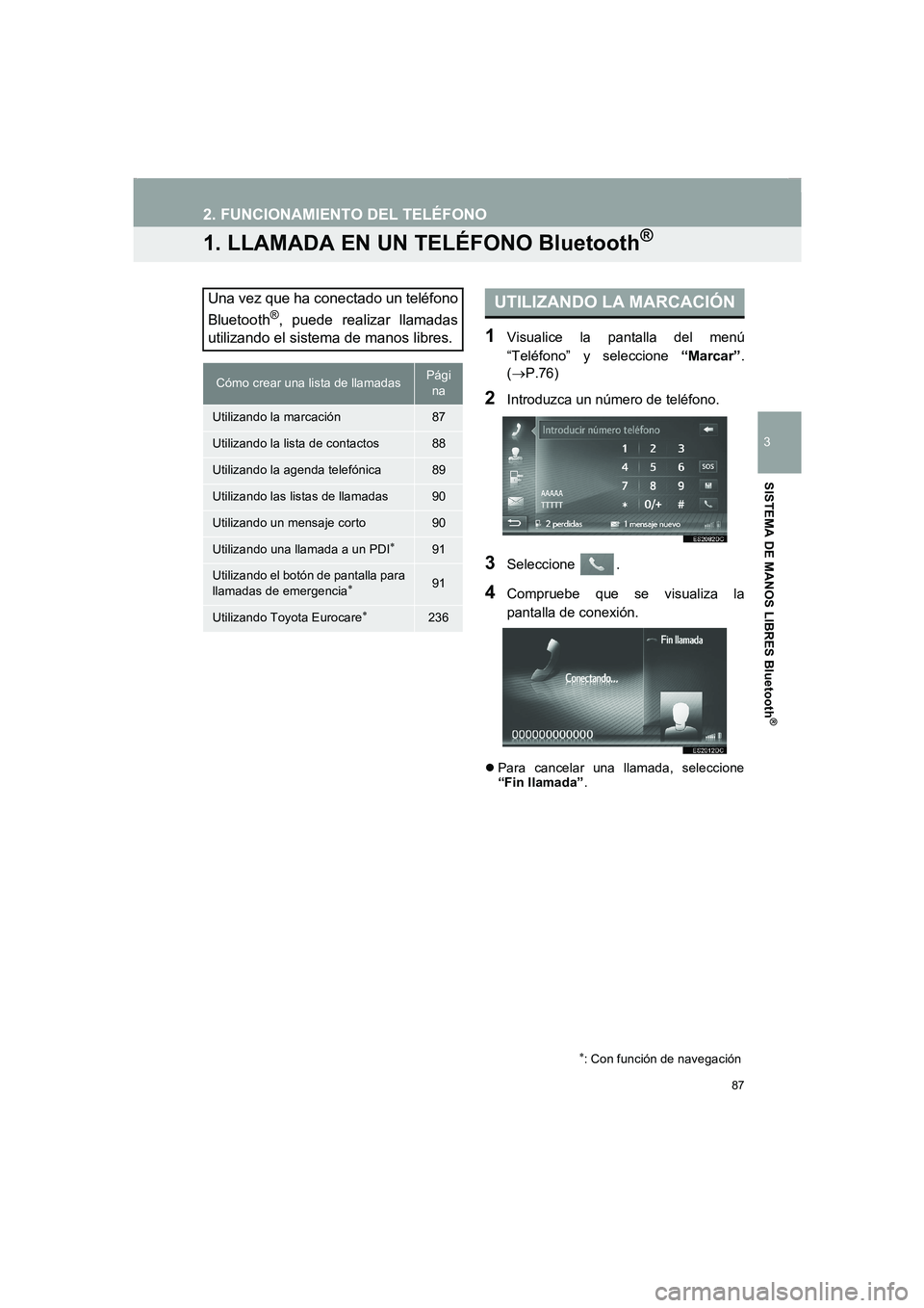 TOYOTA AURIS 2014  Manuale de Empleo (in Spanish) 87
COROLLA_14CY_Navi_ES
3
SISTEMA DE MANOS LIBRES Bluetooth
®
2. FUNCIONAMIENTO DEL TELÉFONO
1. LLAMADA EN UN TELÉFONO Bluetooth®
1Visualice la pantalla del menú
“Teléfono” y seleccione “M
