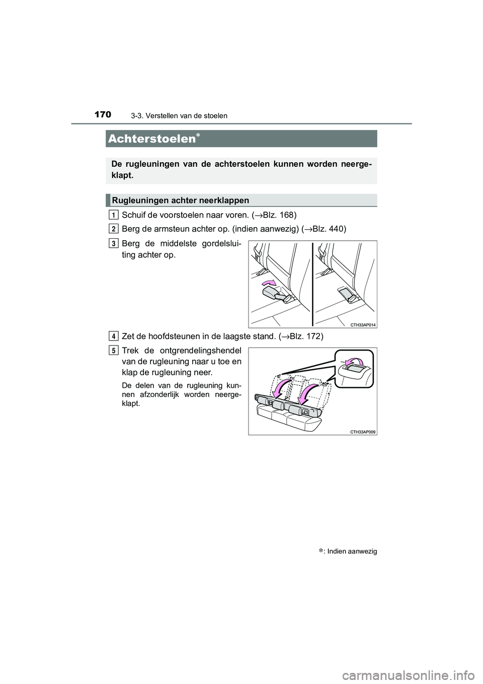 TOYOTA AURIS 2017  Instructieboekje (in Dutch) 1703-3. Verstellen van de stoelen
UK AURIS_HB_EE (OM12K97E)
Schuif de voorstoelen naar voren. (→Blz. 168)
Berg de armsteun achter op. (indien aanwezig) ( →Blz. 440)
Berg  de  middelste  gordelslui