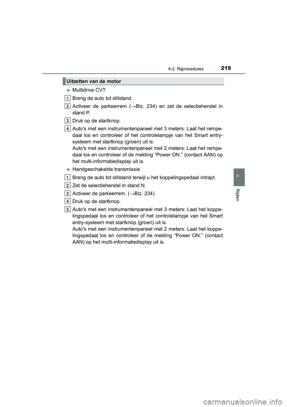 TOYOTA AURIS 2017 Instructieboekje (in Dutch) 2154-2. Rijprocedures
UK AURIS_HB_EE (OM12K97E)
4
Rijden
Multidrive CVT
Breng de auto tot stilstand.
Activeer de parkeerrem (→Blz. 234) en zet de selectiehendel in
stand P.
Druk op de st TOYOTA AURIS 2017 Instructieboekje (in Dutch) 2154-2. Rijprocedures
UK AURIS_HB_EE (OM12K97E)
4
Rijden
Multidrive CVT
Breng de auto tot stilstand.
Activeer de parkeerrem (→Blz. 234) en zet de selectiehendel in
stand P.
Druk op de st