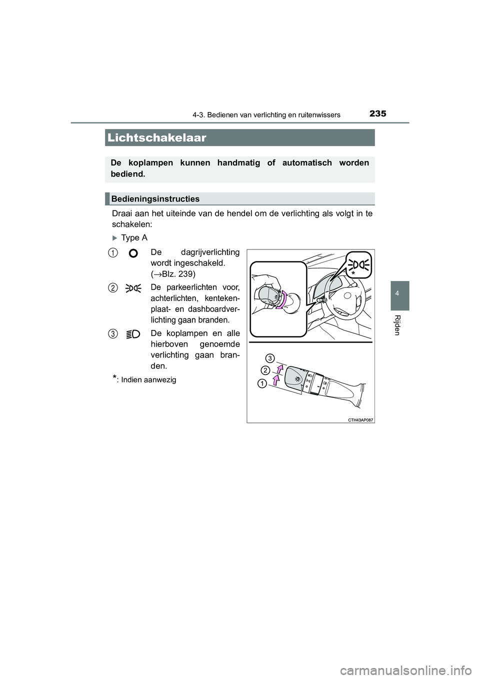 TOYOTA AURIS 2017 Instructieboekje (in Dutch) 235
UK AURIS_HB_EE (OM12K97E)
4
Rijden
4-3. Bedienen van verlichting en ruitenwissers
Draai aan het uiteinde van de hendel om de verlichting als volg t in te
schakelen:
Ty p e A
De dagrijverlich TOYOTA AURIS 2017 Instructieboekje (in Dutch) 235
UK AURIS_HB_EE (OM12K97E)
4
Rijden
4-3. Bedienen van verlichting en ruitenwissers
Draai aan het uiteinde van de hendel om de verlichting als volg t in te
schakelen:
Ty p e A
De dagrijverlich