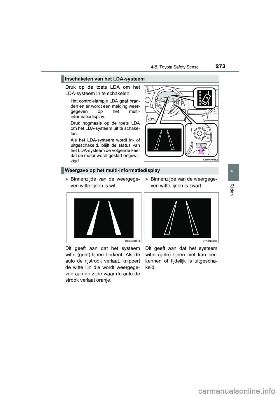 TOYOTA AURIS 2017  Instructieboekje (in Dutch) 2734-5. Toyota Safety Sense
UK AURIS_HB_EE (OM12K97E)
4
Rijden
Druk  op  de  toets  LDA  om  het
LDA-systeem in te schakelen.
Het controlelampje LDA gaat bran-
den en er wordt een melding weer-
gegeve