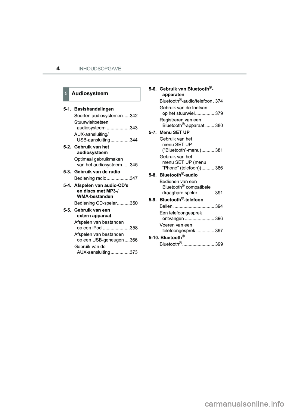 TOYOTA AURIS 2017  Instructieboekje (in Dutch) INHOUDSOPGAVE4
UK AURIS_HB_EE (OM12K97E)5-1.  Basishandelingen
Soorten audiosystemen .....342
Stuurwieltoetsen audiosysteem ..................343
AUX-aansluiting/ USB-aansluiting ...............344
5-