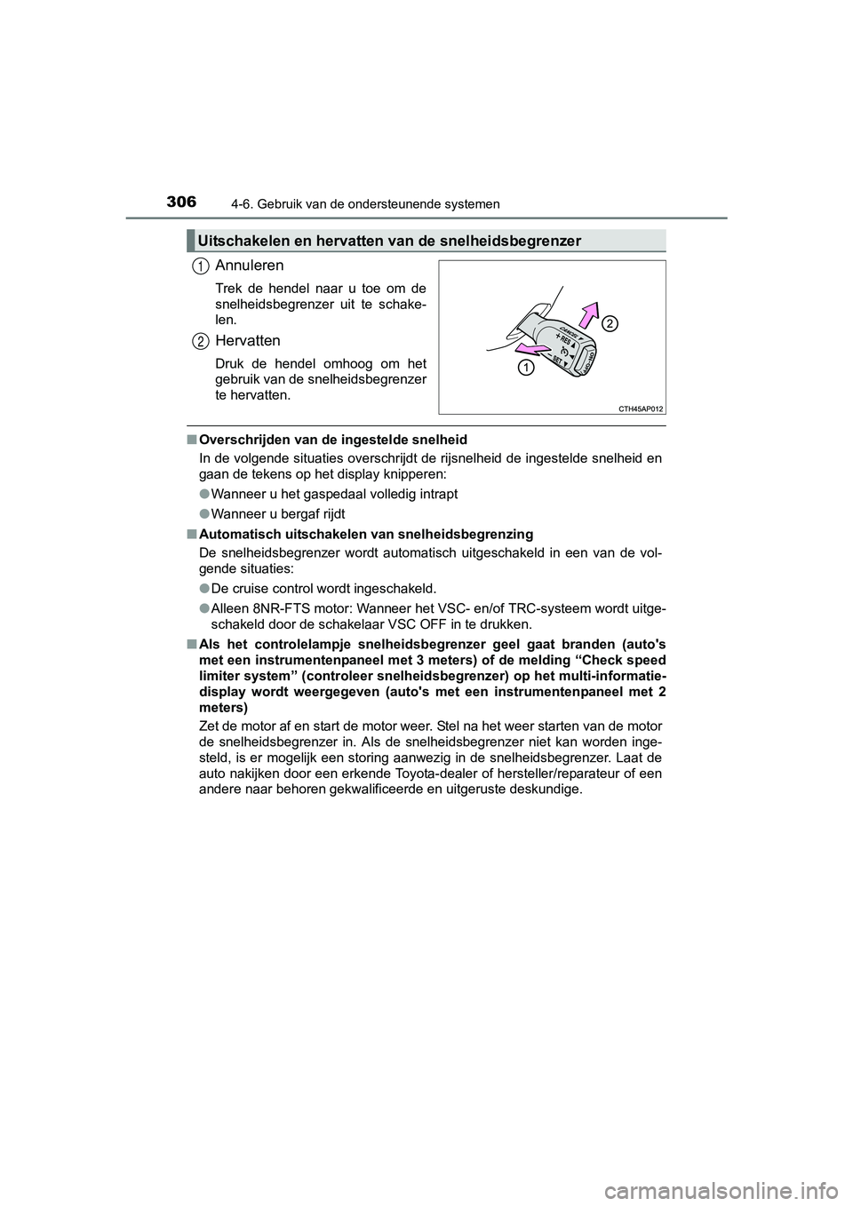 TOYOTA AURIS 2017  Instructieboekje (in Dutch) 3064-6. Gebruik van de ondersteunende systemen
UK AURIS_HB_EE (OM12K97E)
Annuleren
Trek  de  hendel  naar  u  toe  om  de
snelheidsbegrenzer  uit  te  schake-
len.
Hervatten
Druk  de  hendel  omhoog  