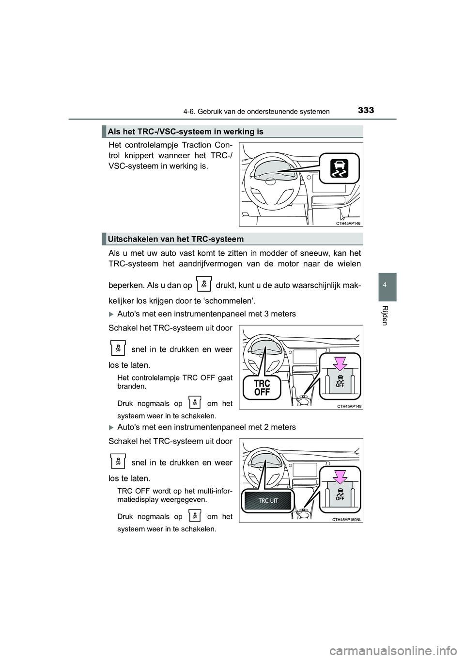 TOYOTA AURIS 2017  Instructieboekje (in Dutch) 3334-6. Gebruik van de ondersteunende systemen
UK AURIS_HB_EE (OM12K97E)
4
Rijden
Het  controlelampje  Traction  Con-
trol  knippert  wanneer  het  TRC-/
VSC-systeem in werking is.
Als  u  met  uw  au