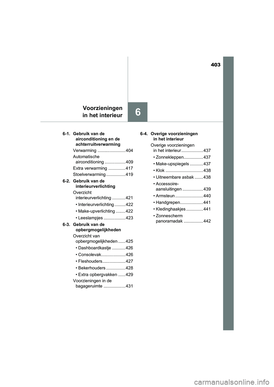 TOYOTA AURIS 2017 Instructieboekje (in Dutch) 403
6
Voorzieningen
in het interieur
UK AURIS_HB_EE (OM12K97E) 6-1. Gebruik van de
airconditioning en de
achterruitverwarming
Verwarming ....................... 404
Automatische airconditioning .. TOYOTA AURIS 2017 Instructieboekje (in Dutch) 403
6
Voorzieningen
in het interieur
UK AURIS_HB_EE (OM12K97E) 6-1. Gebruik van de
airconditioning en de
achterruitverwarming
Verwarming ....................... 404
Automatische airconditioning ..