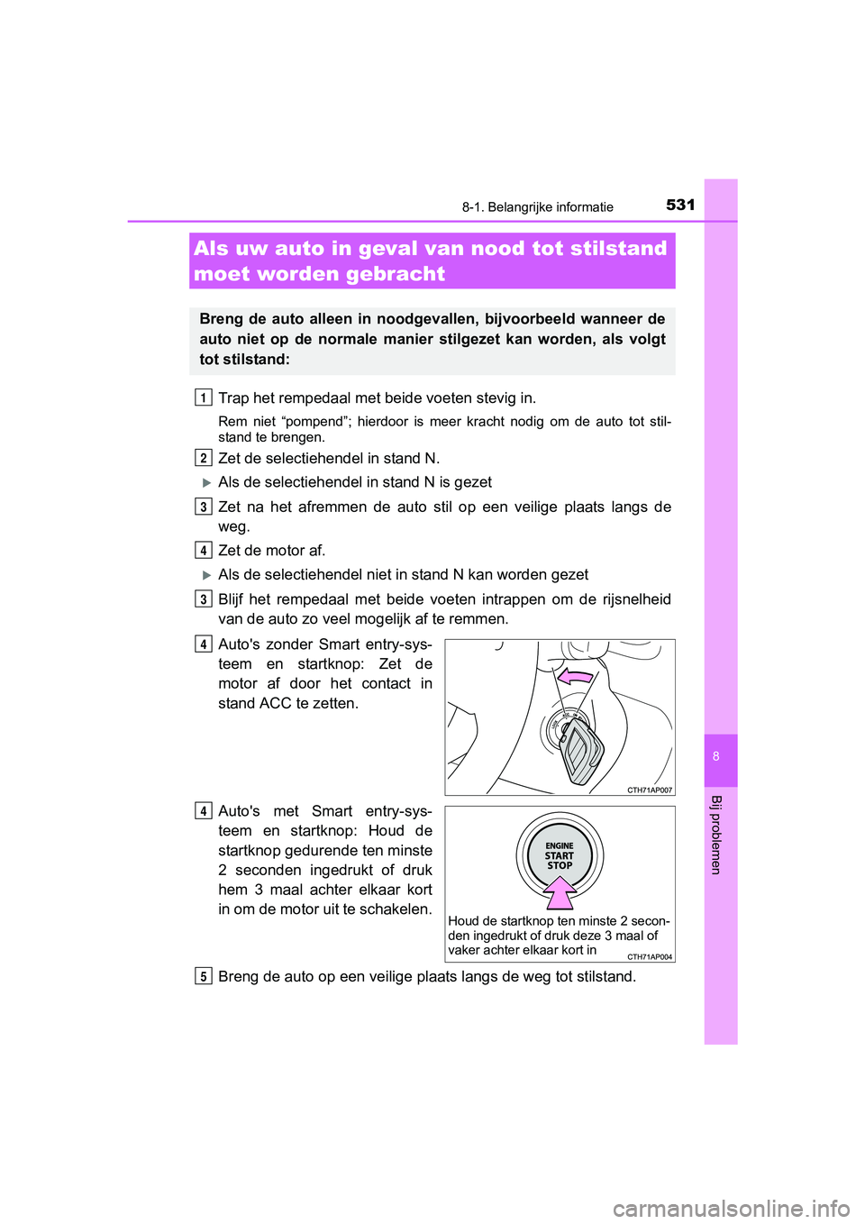 TOYOTA AURIS 2017  Instructieboekje (in Dutch) 5318-1. Belangrijke informatie
UK AURIS_HB_EE (OM12K97E)
8
Bij problemen
Trap het rempedaal met beide voeten stevig in.
Rem  niet  “pompend”;  hierdoor  is  meer  kracht  nodig  om  de  auto  to t
