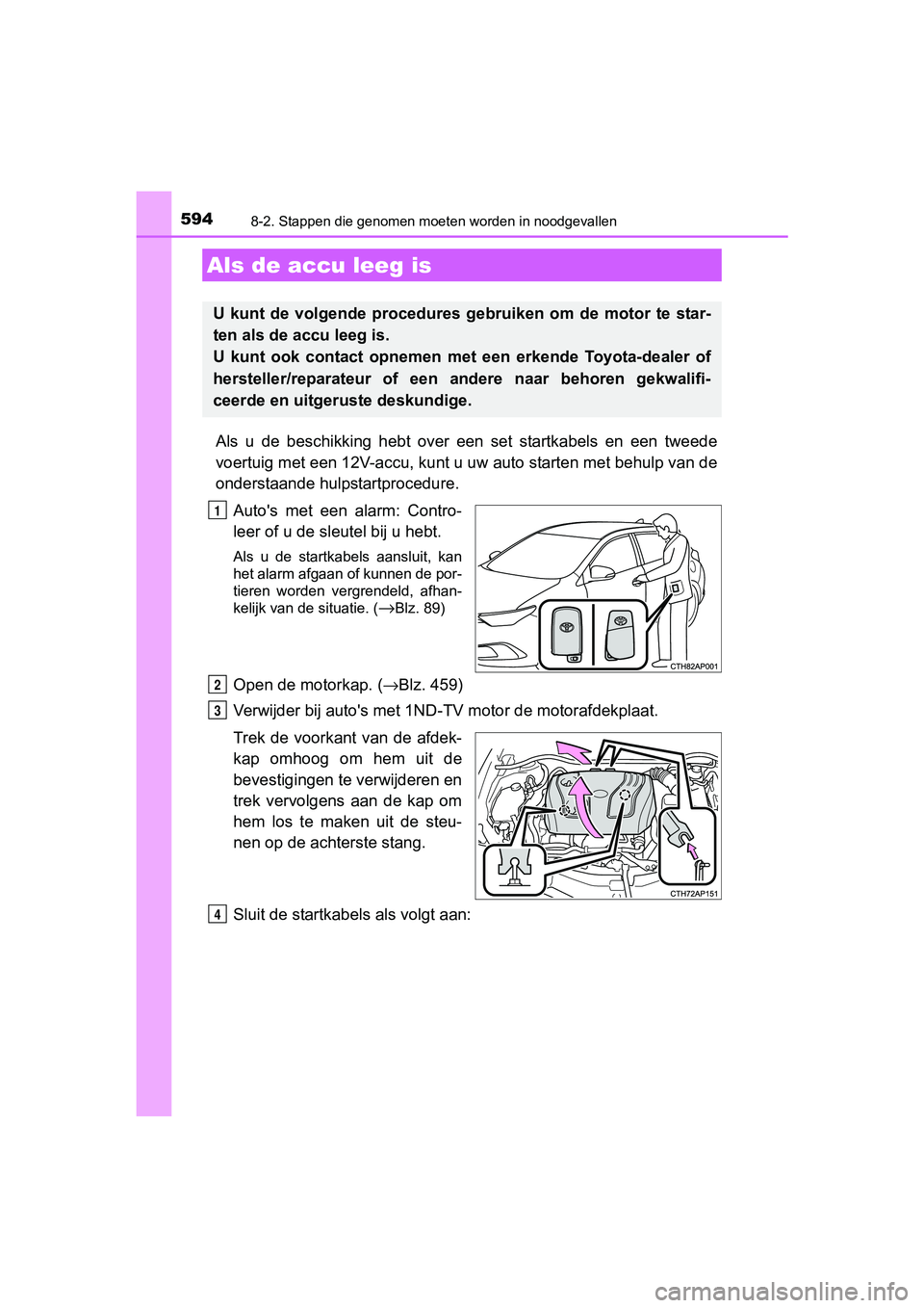 TOYOTA AURIS 2017  Instructieboekje (in Dutch) 5948-2. Stappen die genomen moeten worden in noodgevallen
UK AURIS_HB_EE (OM12K97E)
Als  u  de  beschikking  hebt  over  een  set  startkabels  en  een  tweed e
voertuig met een 12V-ac cu, kunt u uw a