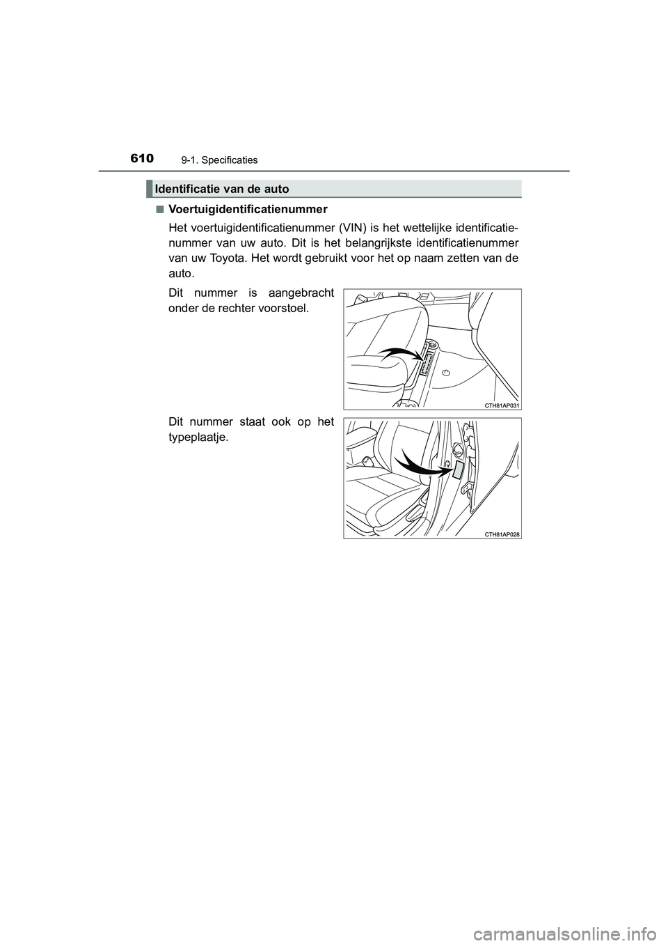 TOYOTA AURIS 2017  Instructieboekje (in Dutch) 6109-1. Specificaties
UK AURIS_HB_EE (OM12K97E)■
Voertuigidentificatienummer
Het  voertuigidentificatienummer
  (VIN)  is  het  wettelijke  identificatie-
nummer  van  uw  auto.  Dit  is  het  belan