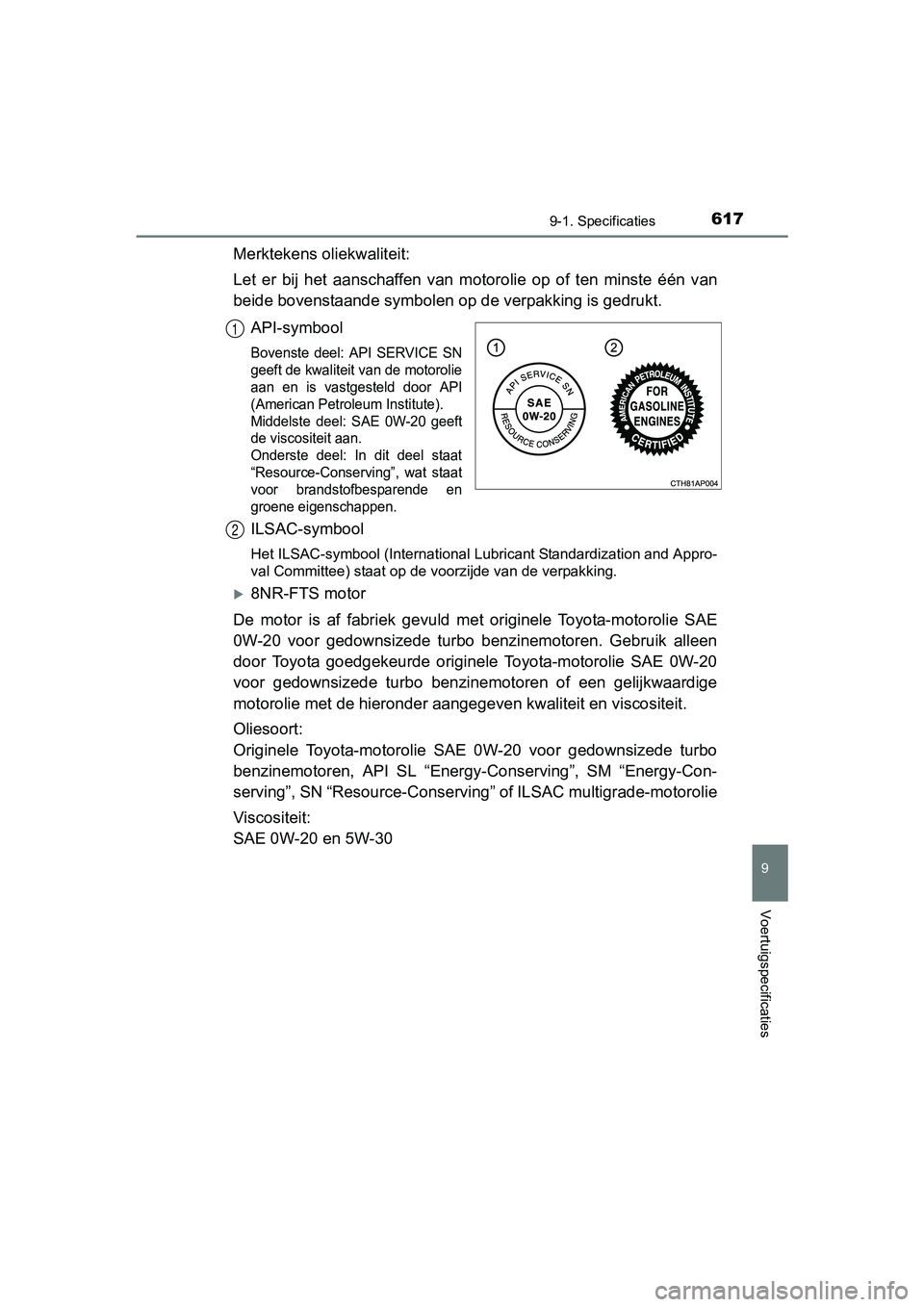 TOYOTA AURIS 2017 Instructieboekje (in Dutch) 6179-1. Specificaties
UK AURIS_HB_EE (OM12K97E)
9
Voertuigspecificaties
Merktekens oliekwaliteit:
Let er bij het aanschaffen van motorolie op of ten minste één van
beide bovenstaande sym TOYOTA AURIS 2017 Instructieboekje (in Dutch) 6179-1. Specificaties
UK AURIS_HB_EE (OM12K97E)
9
Voertuigspecificaties
Merktekens oliekwaliteit:
Let er bij het aanschaffen van motorolie op of ten minste één van
beide bovenstaande sym