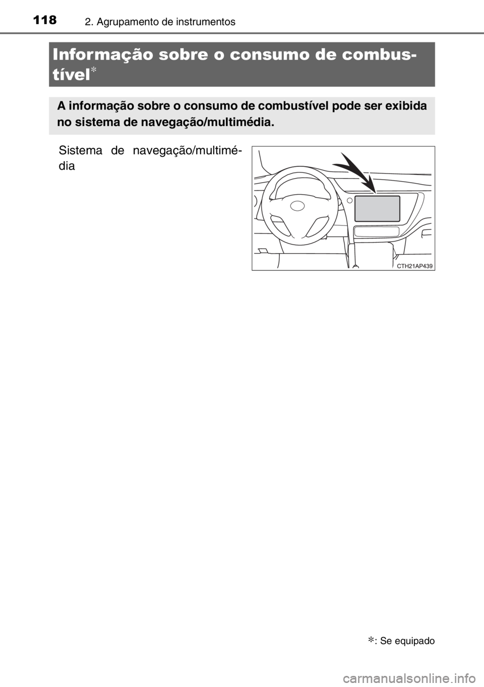 TOYOTA AURIS 2017  Manual de utilização (in Portuguese) 1182. Agrupamento de instrumentos
Sistema de navegação/multimé-
dia
Infor mação sobre o consumo de combus-
tível
∗
∗: Se equipado
A informação sobre o consumo de combustível pode ser exib