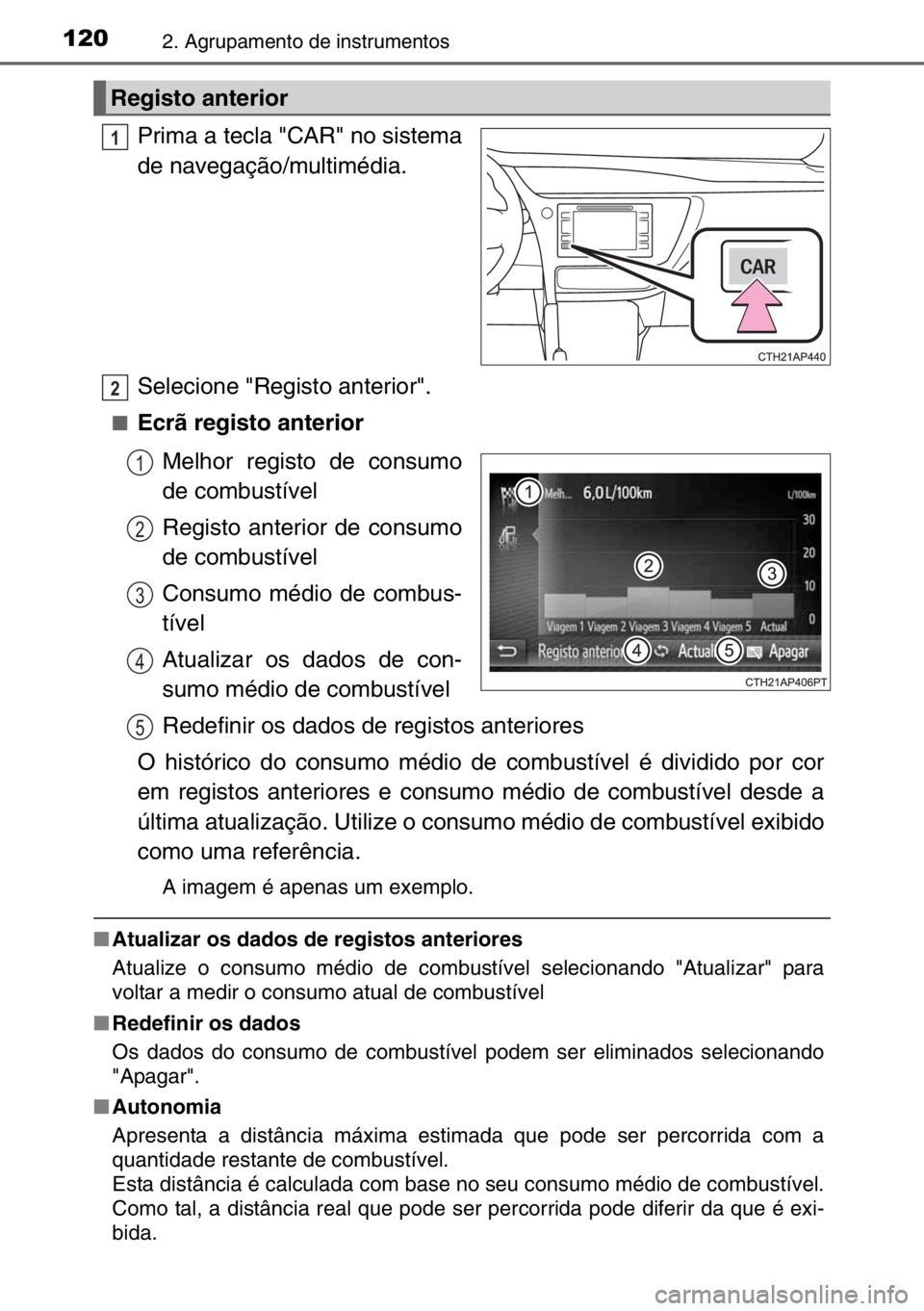 TOYOTA AURIS 2017  Manual de utilização (in Portuguese) 1202. Agrupamento de instrumentos
Prima a tecla "CAR" no sistema
de navegação/multimédia.
Selecione "Registo anterior".
■Ecrã registo anterior
Melhor registo de consumo
de combus