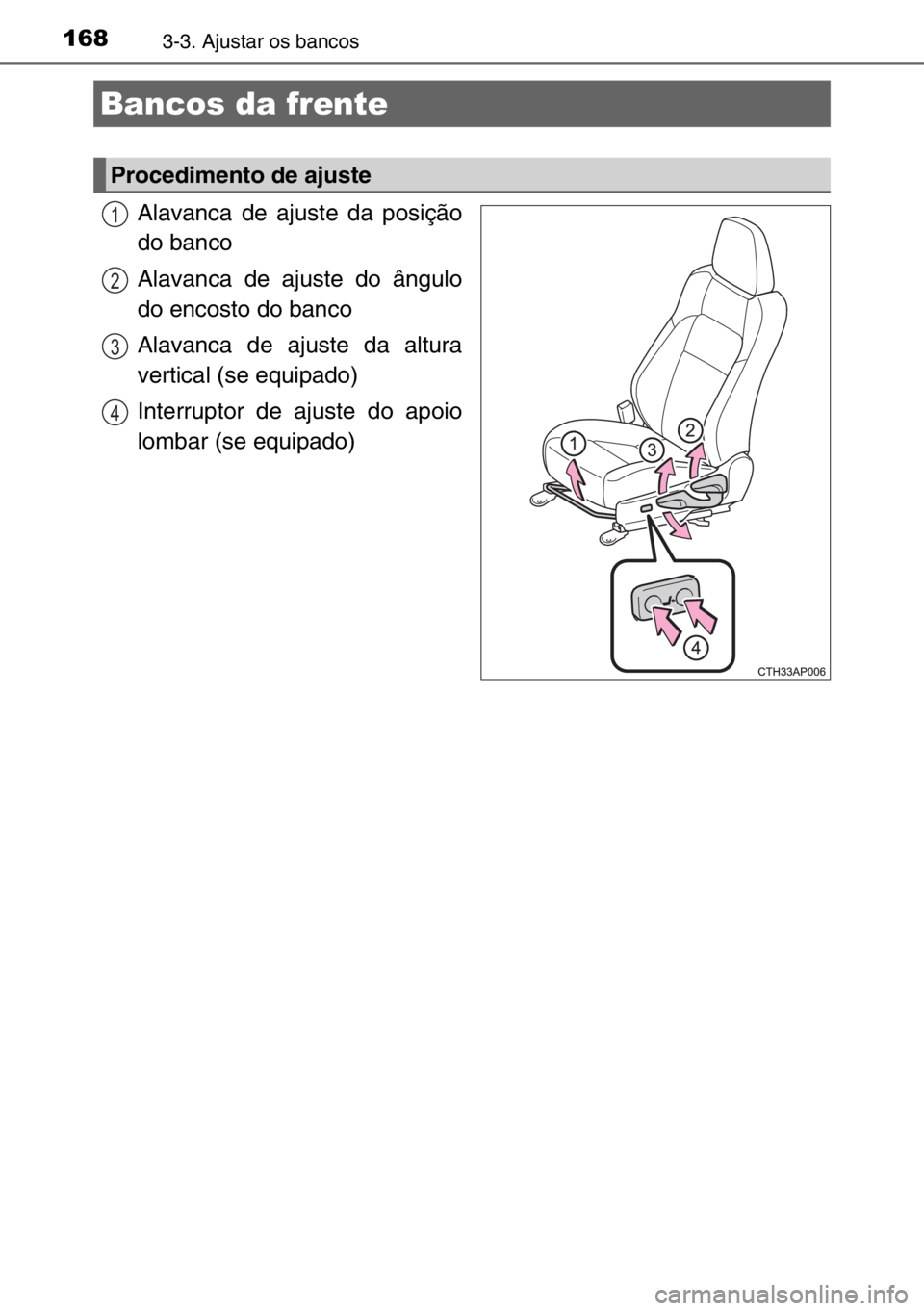 TOYOTA AURIS 2017  Manual de utilização (in Portuguese) 1683-3. Ajustar os bancos
Alavanca de ajuste da posição
do banco
Alavanca de ajuste do ângulo
do encosto do banco
Alavanca de ajuste da altura
vertical (se equipado)
Interruptor de ajuste do apoio
