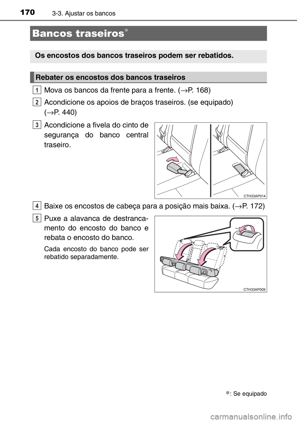 TOYOTA AURIS 2017 Manual de utilização (in Portuguese) 1703-3. Ajustar os bancos
Mova os bancos da frente para a frente. (→P. 168)
Acondicione os apoios de braços traseiros. (se equipado)
(→P. 440)
Acondicione a fivela do cinto de
segurança do banc TOYOTA AURIS 2017 Manual de utilização (in Portuguese) 1703-3. Ajustar os bancos
Mova os bancos da frente para a frente. (→P. 168)
Acondicione os apoios de braços traseiros. (se equipado)
(→P. 440)
Acondicione a fivela do cinto de
segurança do banc