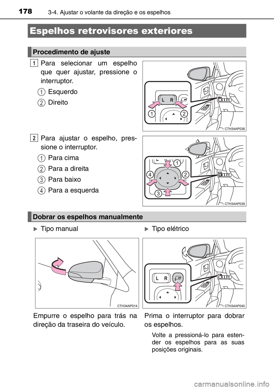 TOYOTA AURIS 2017  Manual de utilização (in Portuguese) 1783-4. Ajustar o volante da direção e os espelhos
Para selecionar um espelho
que quer ajustar, pressione o
interruptor.
Esquerdo
Direito
Para ajustar o espelho, pres-
sione o interruptor.
Para cima