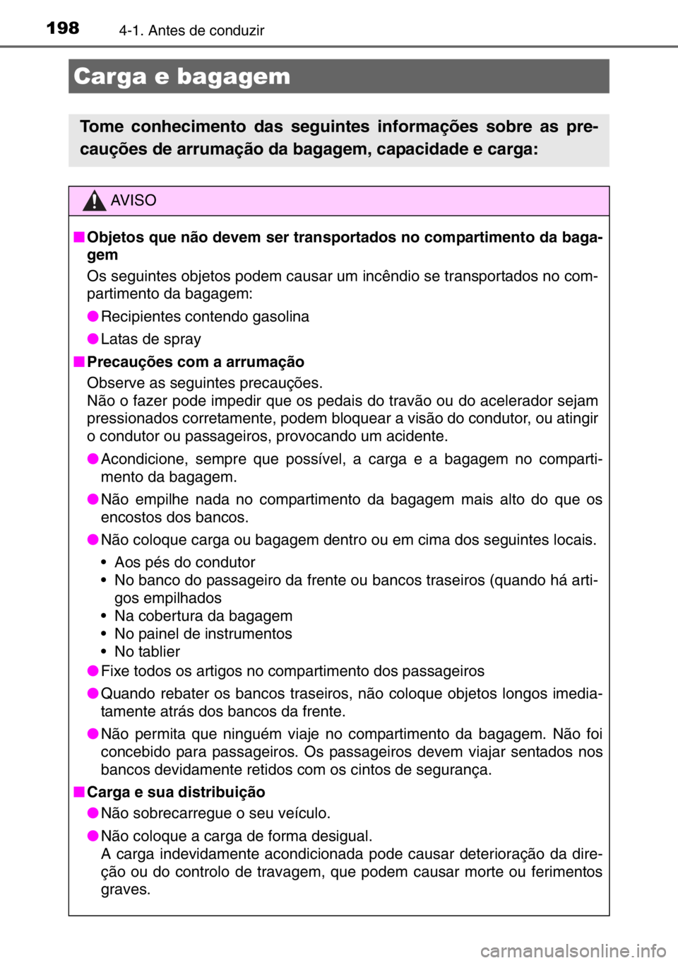 TOYOTA AURIS 2017  Manual de utilização (in Portuguese) 1984-1. Antes de conduzir
Carga e bagagem
Tome conhecimento das seguintes informações sobre as pre-
cauções de arrumação da bagagem, capacidade e carga:
AV I S O
■Objetos que não devem ser tr