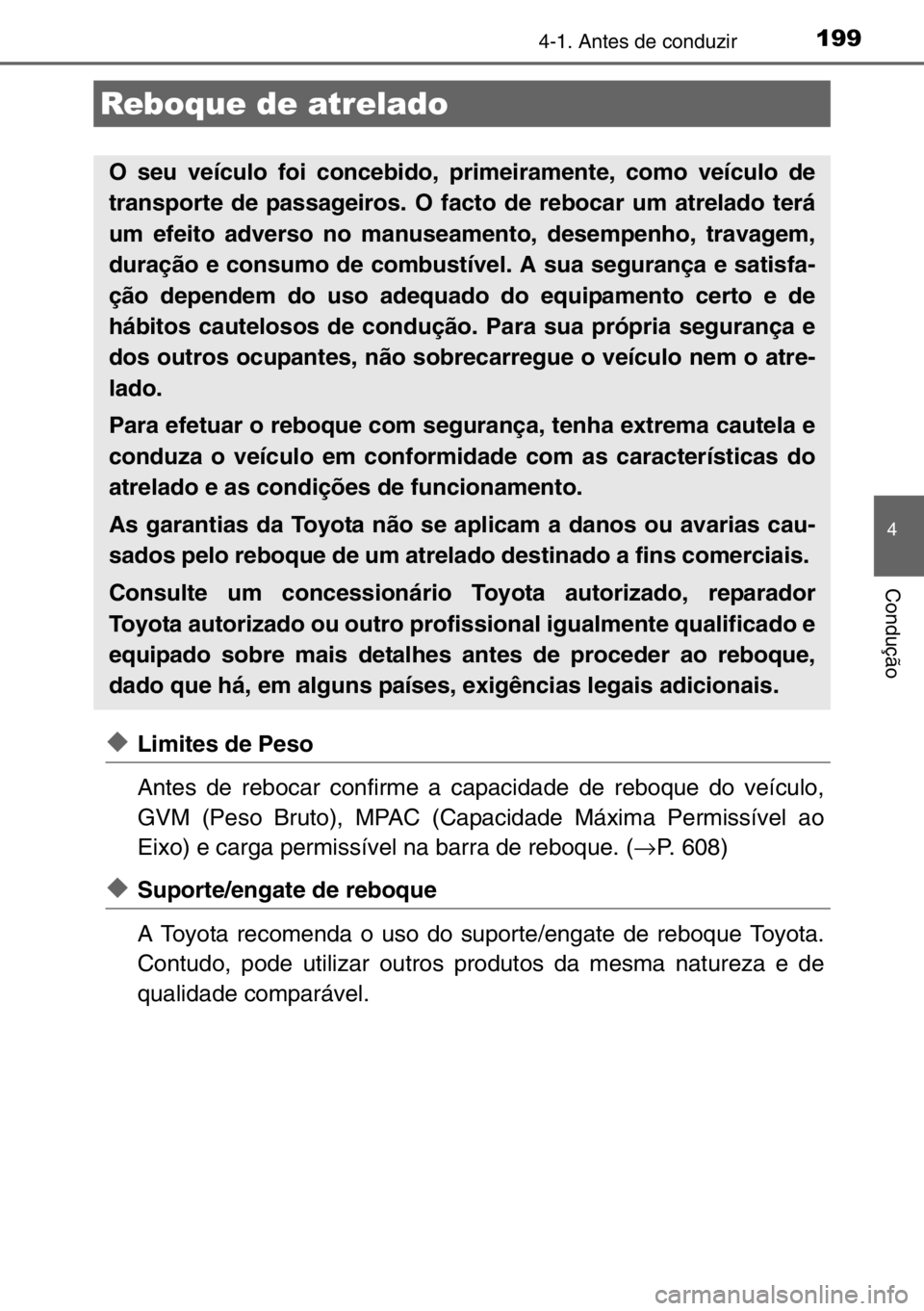 TOYOTA AURIS 2017  Manual de utilização (in Portuguese) 1994-1. Antes de conduzir
4
Condução
◆Limites de Peso
Antes de rebocar confirme a capacidade de reboque do veículo,
GVM (Peso Bruto), MPAC (Capacidade Máxima Permissível ao
Eixo) e carga permis