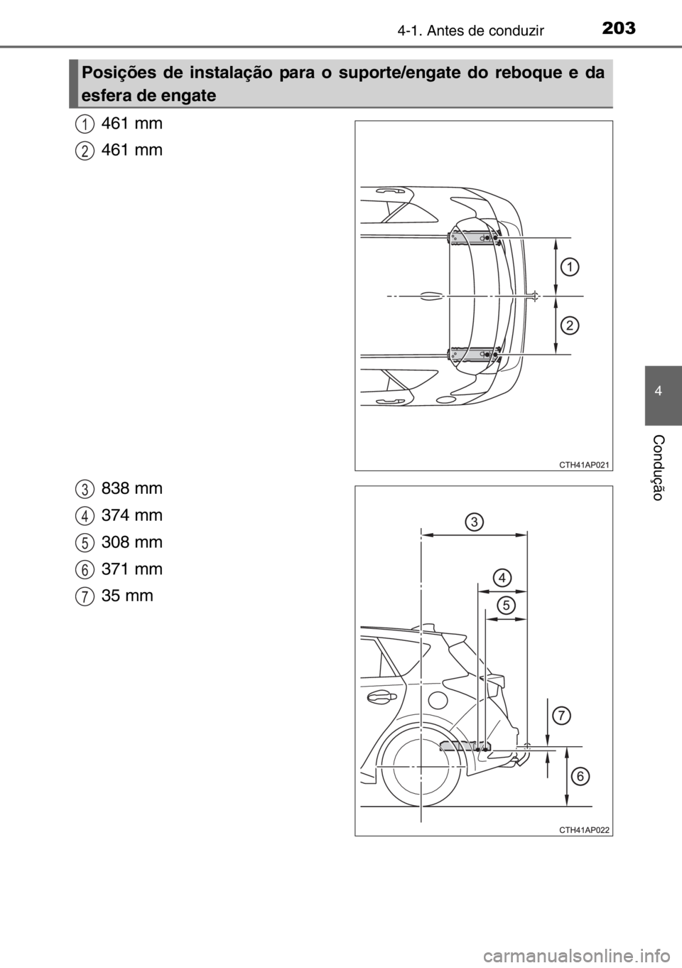 TOYOTA AURIS 2017  Manual de utilização (in Portuguese) 2034-1. Antes de conduzir
4
Condução
461 mm 
461 mm 
838 mm
374 mm
308 mm 
371 mm 
35 mm
Posições de instalação para o suporte/engate do reboque e da
esfera de engate
1
2
3
4
5
6
7 