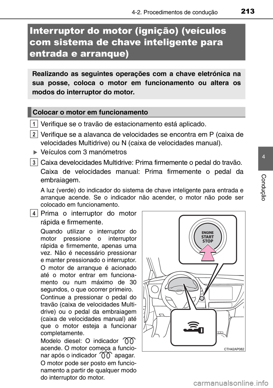 TOYOTA AURIS 2017  Manual de utilização (in Portuguese) 2134-2. Procedimentos de condução
4
Condução
Verifique se o travão de estacionamento está aplicado.
Verifique se a alavanca de velocidades se encontra em P (caixa de
velocidades Multidrive) ou N