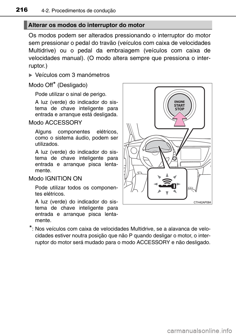 TOYOTA AURIS 2017  Manual de utilização (in Portuguese) 2164-2. Procedimentos de condução
Os modos podem ser alterados pressionando o interruptor do motor
sem pressionar o pedal do travão (veículos com caixa de velocidades
Multidrive) ou o pedal da emb