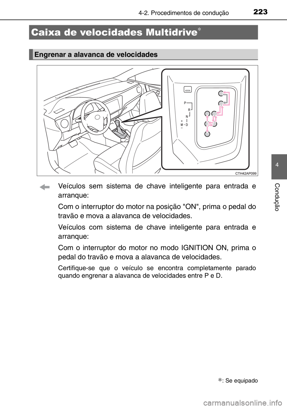 TOYOTA AURIS 2017  Manual de utilização (in Portuguese) 2234-2. Procedimentos de condução
4
ConduçãoVeículos sem sistema de chave inteligente para entrada e
arranque:
Com o interruptor do motor na posição "ON", prima o pedal do
travão e mov