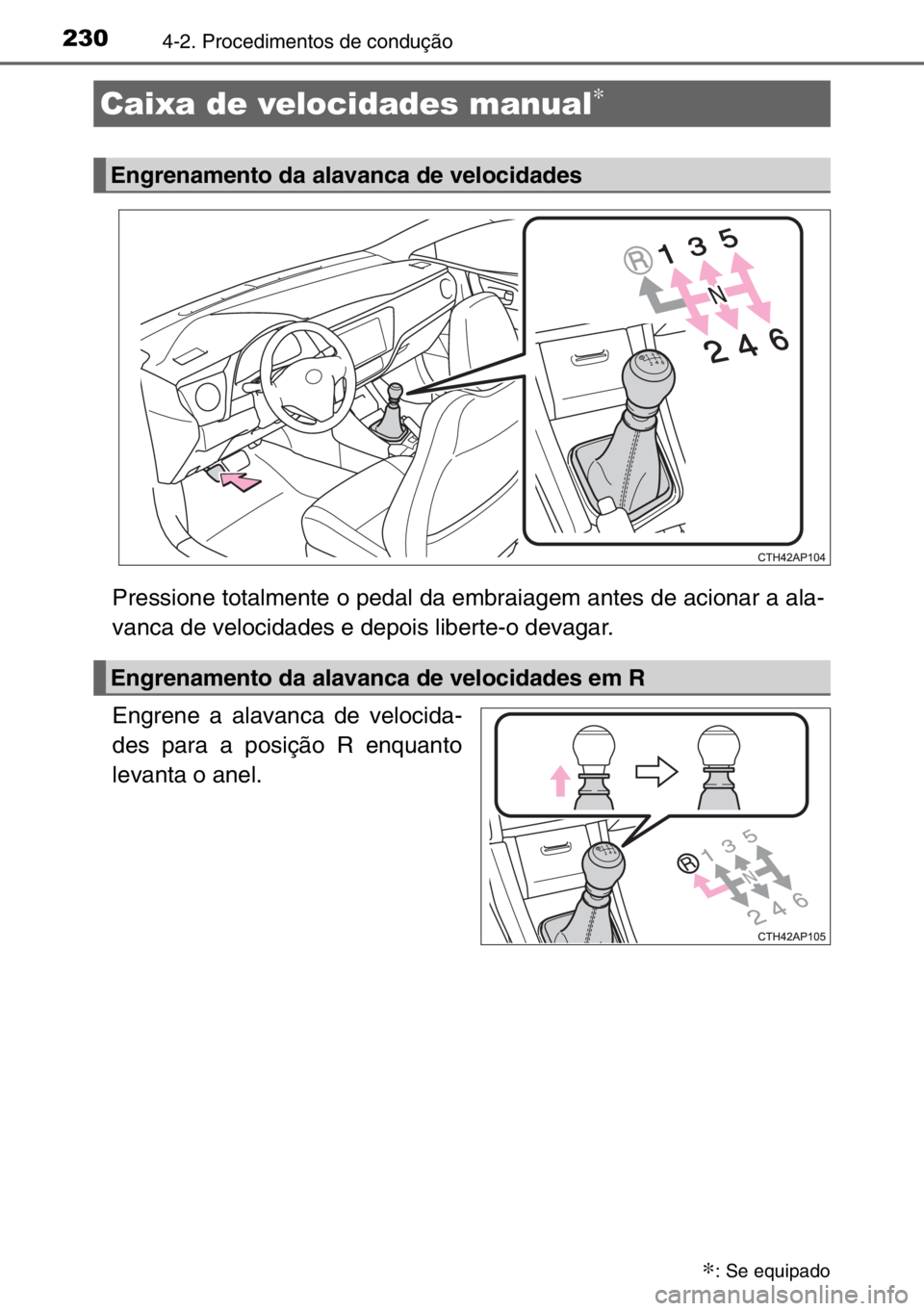 TOYOTA AURIS 2017  Manual de utilização (in Portuguese) 2304-2. Procedimentos de condução
Pressione totalmente o pedal da embraiagem antes de acionar a ala-
vanca de velocidades e depois liberte-o devagar.
Engrene a alavanca de velocida-
des para a posi