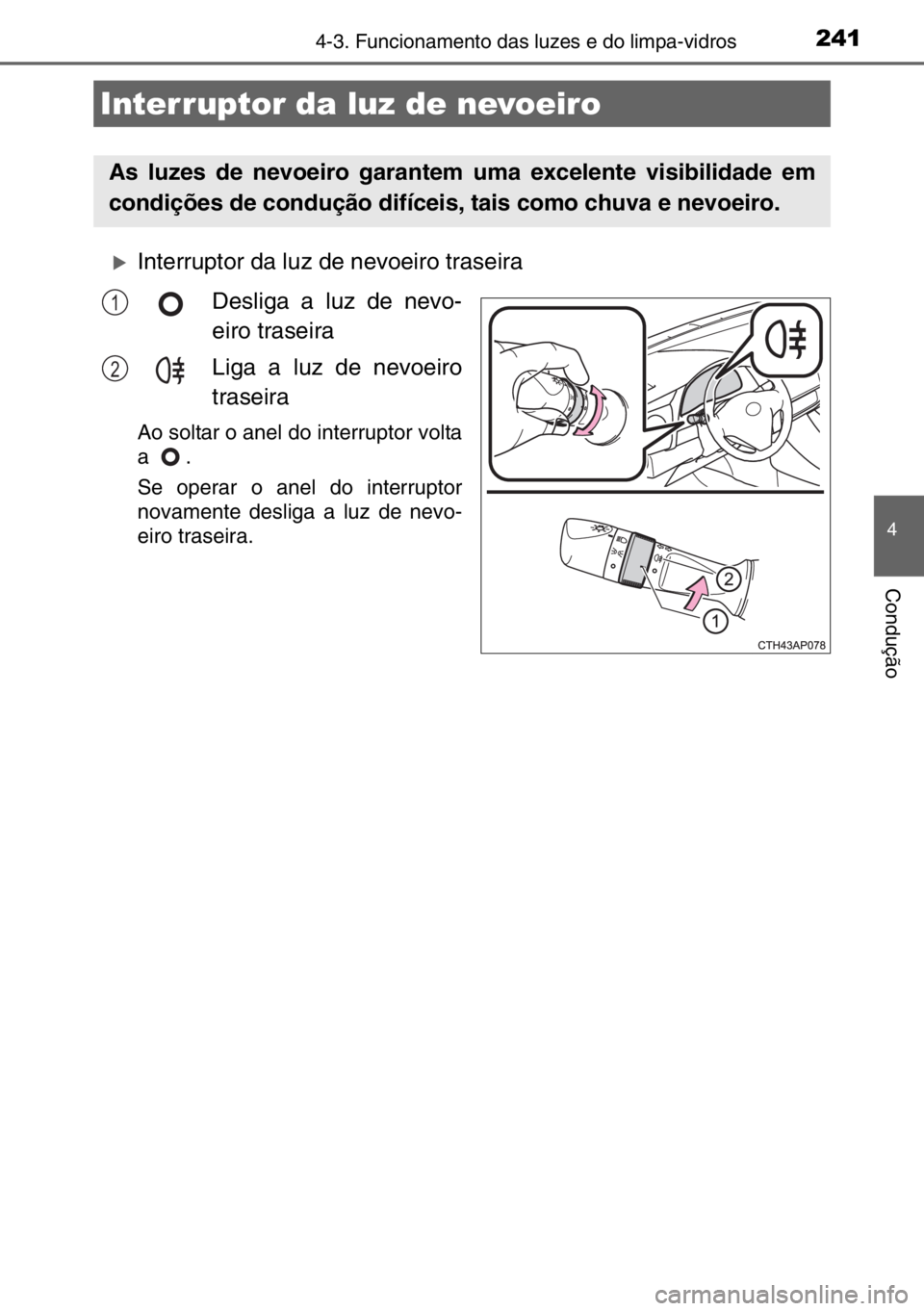 TOYOTA AURIS 2017  Manual de utilização (in Portuguese) 2414-3. Funcionamento das luzes e do limpa-vidros
4
Condução
�XInterruptor da luz de nevoeiro traseira
Desliga a luz de nevo-
eiro traseira
Liga a luz de nevoeiro
traseira
Ao soltar o anel do interr