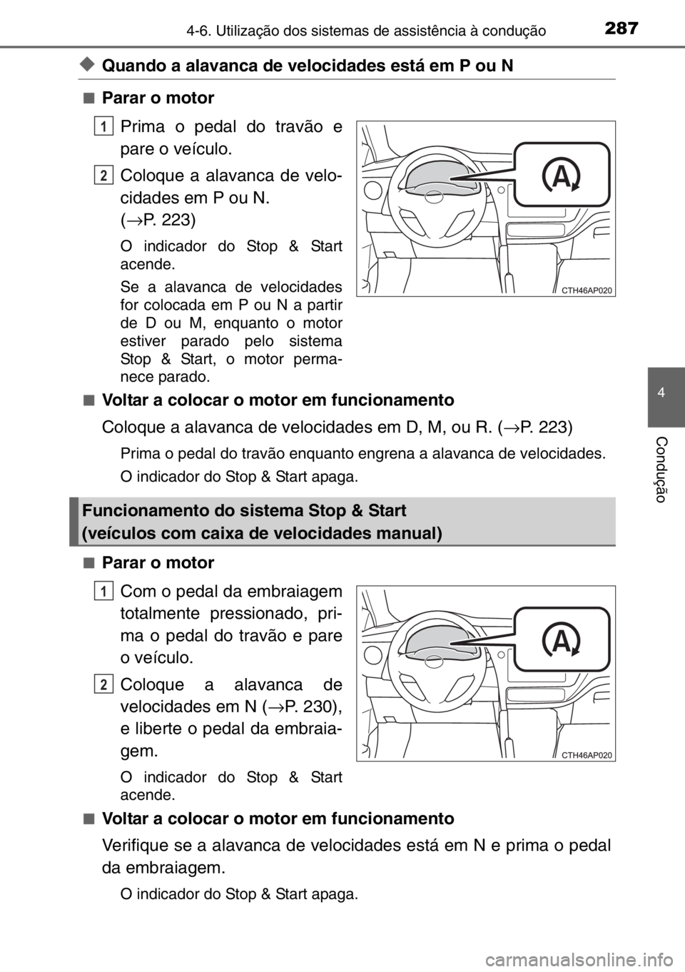 TOYOTA AURIS 2017  Manual de utilização (in Portuguese) 2874-6. Utilização dos sistemas de assistência à condução
4
Condução
◆Quando a alavanca de velocidades está em P ou N
■Parar o motor
Prima o pedal do travão e
pare o veículo.
Coloque a 
