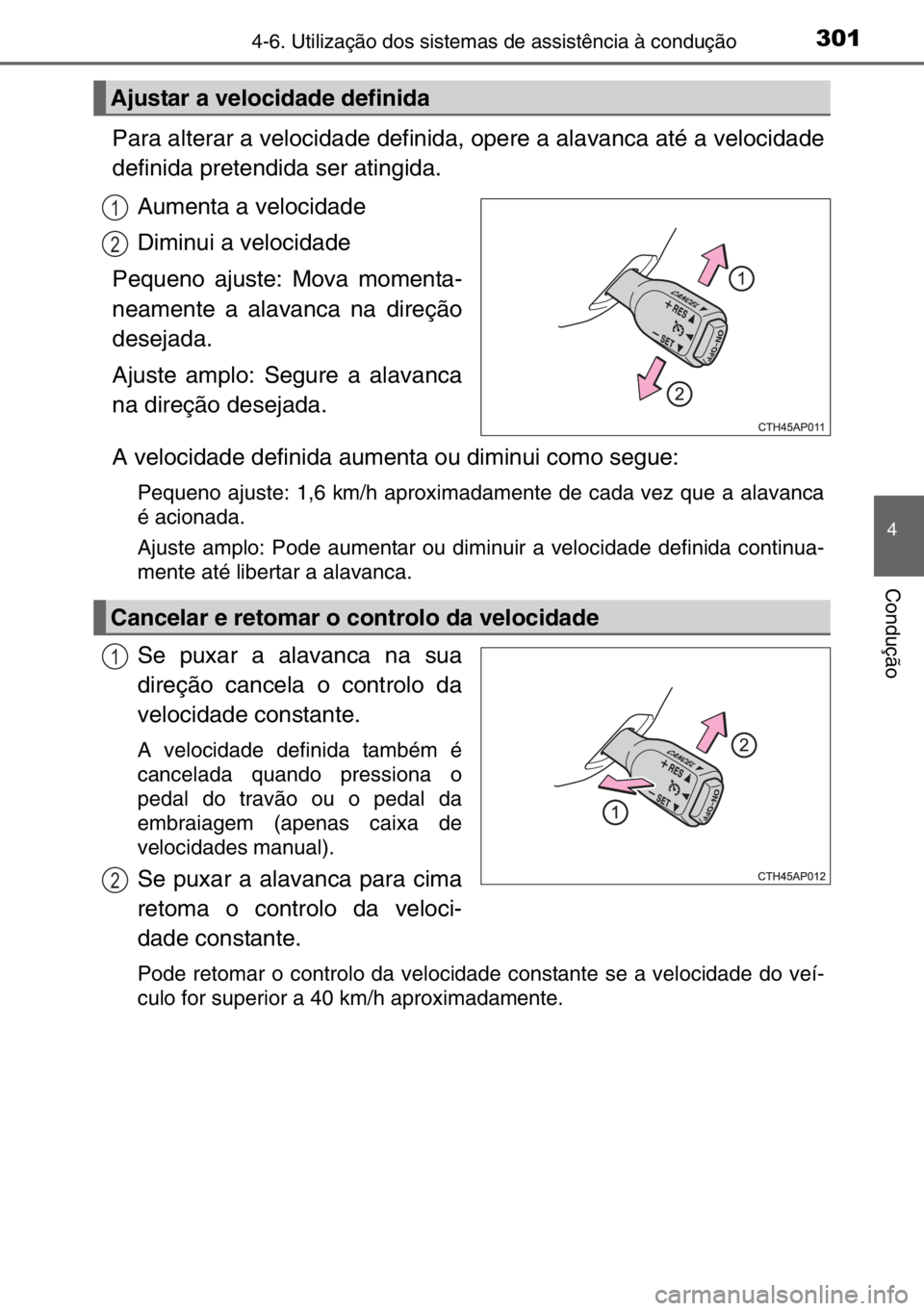 TOYOTA AURIS 2017  Manual de utilização (in Portuguese) 3014-6. Utilização dos sistemas de assistência à condução
4
Condução
Para alterar a velocidade definida, opere a alavanca até a velocidade
definida pretendida ser atingida.
Aumenta a velocida