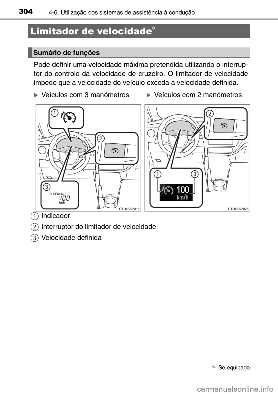 TOYOTA AURIS 2017  Manual de utilização (in Portuguese) 3044-6. Utilização dos sistemas de assistência à condução
Pode definir uma velocidade máxima pretendida utilizando o interrup-
tor do controlo da velocidade de cruzeiro. O limitador de velocida