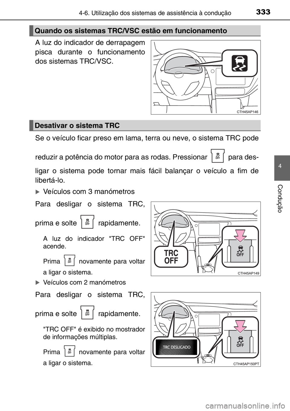 TOYOTA AURIS 2017  Manual de utilização (in Portuguese) 3334-6. Utilização dos sistemas de assistência à condução
4
Condução
A luz do indicador de derrapagem
pisca durante o funcionamento
dos sistemas TRC/VSC.
Se o veículo ficar preso em lama, ter