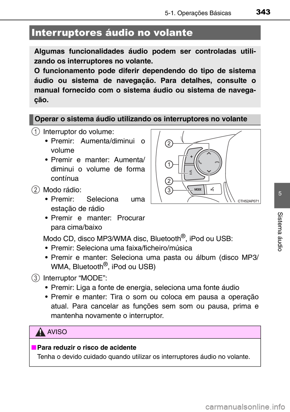 TOYOTA AURIS 2017  Manual de utilização (in Portuguese) 3435-1. Operações Básicas
5
Sistema áudio
Interruptor do volume:
• Premir: Aumenta/diminui o
volume
• Premir e manter: Aumenta/
diminui o volume de forma
contínua
Modo rádio:
• Premir: Sel