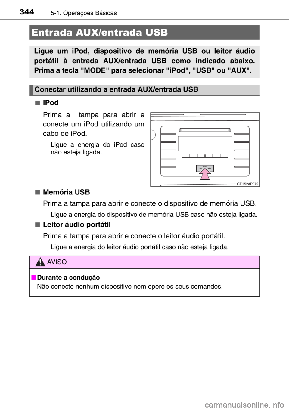 TOYOTA AURIS 2017  Manual de utilização (in Portuguese) 3445-1. Operações Básicas
■iPod
Prima a  tampa para abrir e
conecte um iPod utilizando um
cabo de iPod.
Ligue a energia do iPod caso
não esteja ligada.
■
Memória USB
Prima a tampa para abrir 
