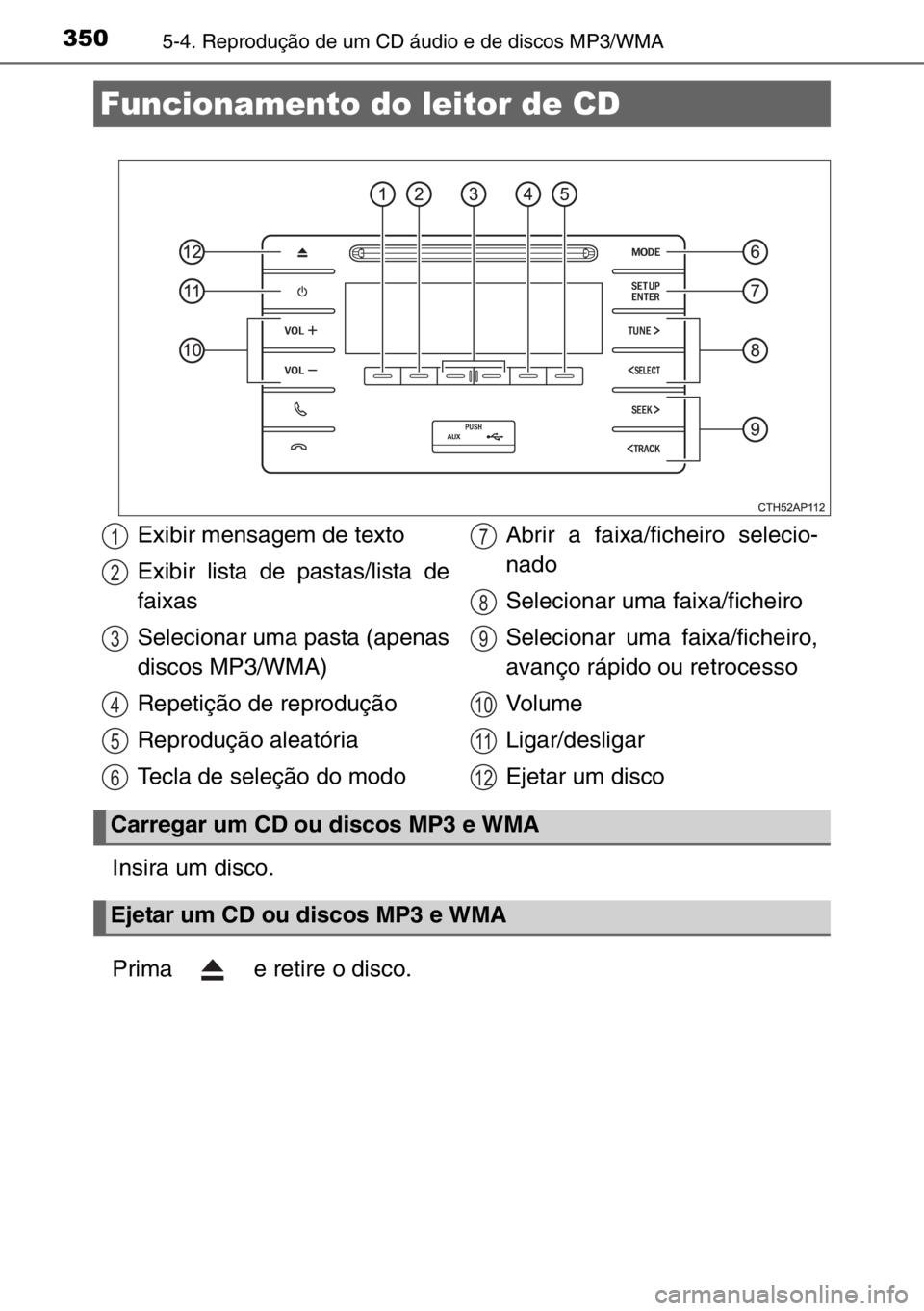 TOYOTA AURIS 2017  Manual de utilização (in Portuguese) 3505-4. Reprodução de um CD áudio e de discos MP3/WMA
Insira um disco.
Prima   e retire o disco.
Funcionamento do leitor de CD
Exibir mensagem de texto
Exibir lista de pastas/lista de
faixas
Seleci