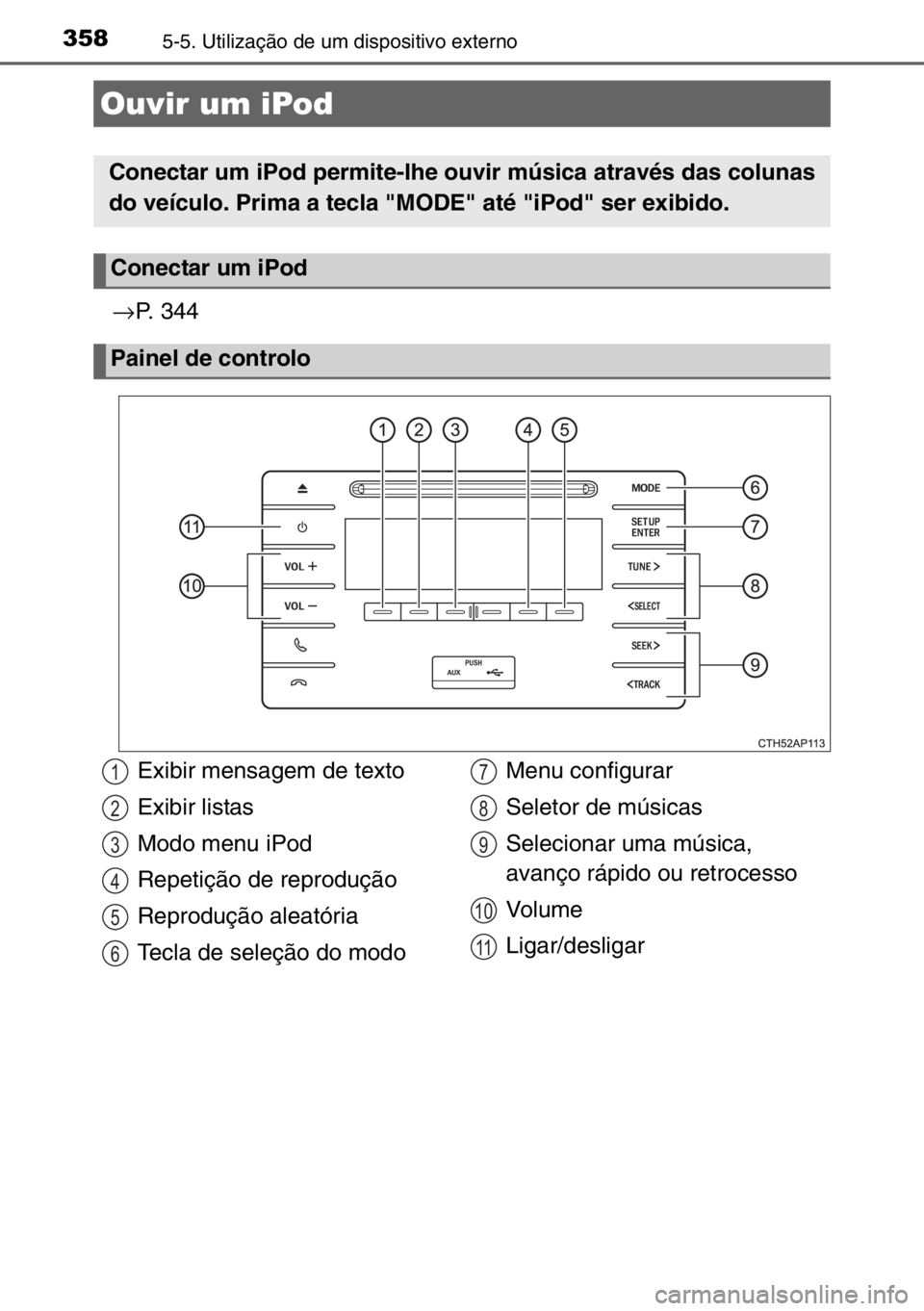 TOYOTA AURIS 2017  Manual de utilização (in Portuguese) 3585-5. Utilização de um dispositivo externo
→P. 344
Ouvir um iPod
Conectar um iPod permite-lhe ouvir música através das colunas
do veículo. Prima a tecla "MODE" até "iPod" ser