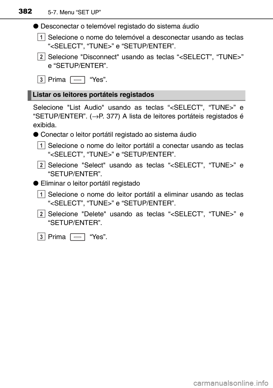 TOYOTA AURIS 2017  Manual de utilização (in Portuguese) 3825-7. Menu “SET UP”
●Desconectar o telemóvel registado do sistema áudio
Selecione o nome do telemóvel a desconectar usando as teclas
“<SELECT”, “TUNE>” e “SETUP/ENTER”.
Selecion