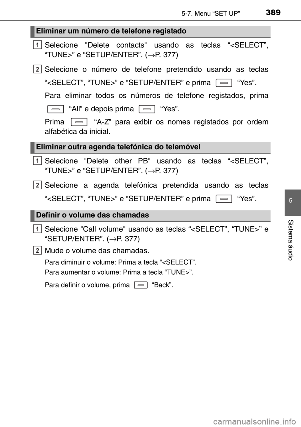TOYOTA AURIS 2017  Manual de utilização (in Portuguese) 3895-7. Menu “SET UP”
5
Sistema áudio
Selecione "Delete contacts" usando as teclas “<SELECT”,
“TUNE>” e “SETUP/ENTER”. (→P. 377)
Selecione o número de telefone pretendido u