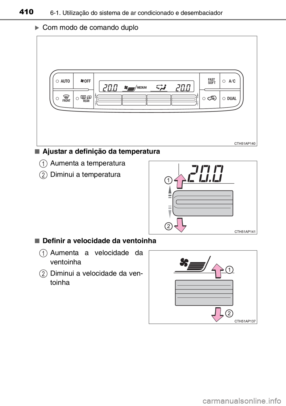 TOYOTA AURIS 2017  Manual de utilização (in Portuguese) 4106-1. Utilização do sistema de ar condicionado e desembaciador
�XCom modo de comando duplo
■Ajustar a definição da temperatura
Aumenta a temperatura
Diminui a temperatura
■Definir a velocida