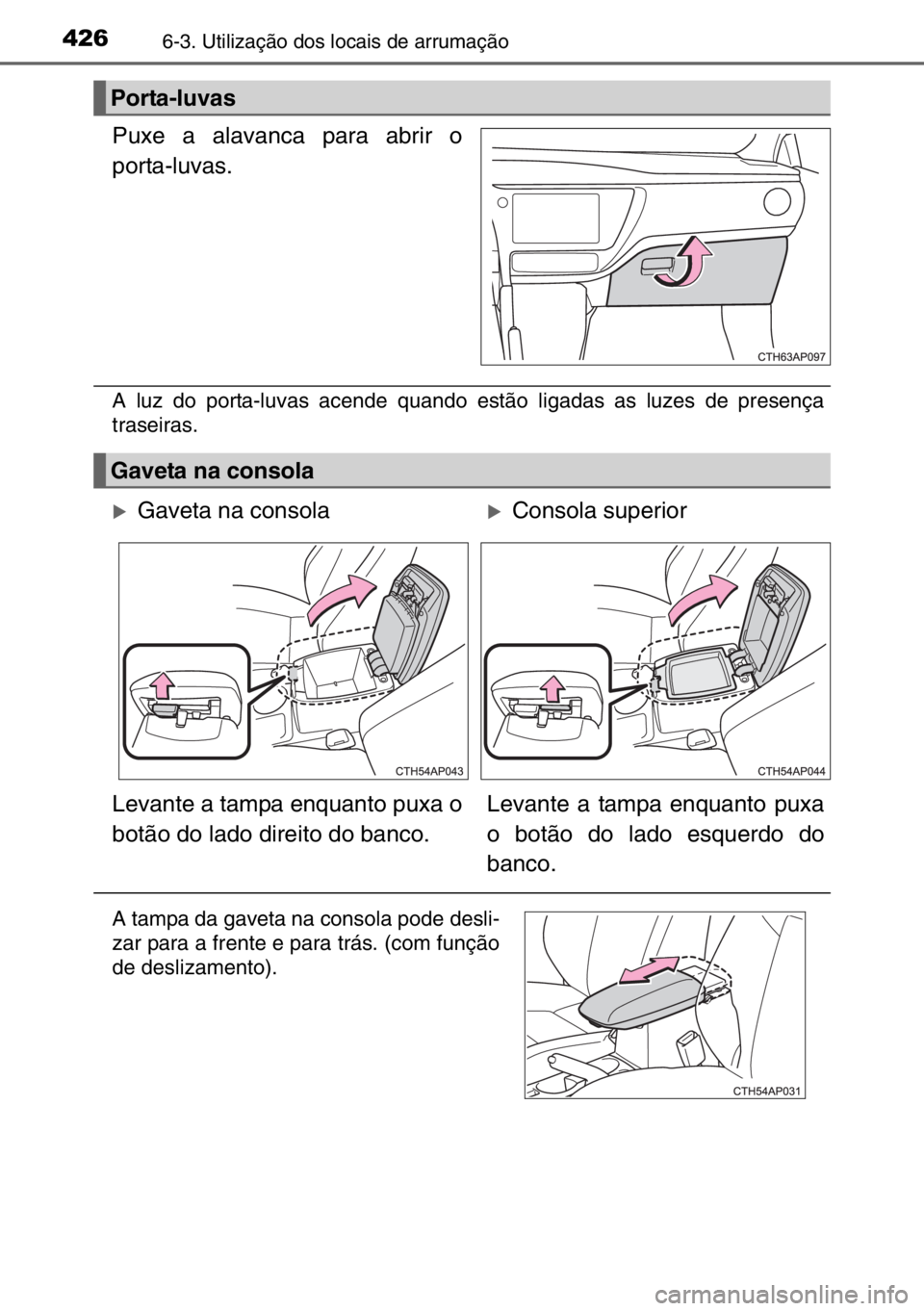TOYOTA AURIS 2017  Manual de utilização (in Portuguese) 4266-3. Utilização dos locais de arrumação
Puxe a alavanca para abrir o
porta-luvas.
A luz do porta-luvas acende quando estão ligadas as luzes de presença
traseiras.
Porta-luvas
Gaveta na consol