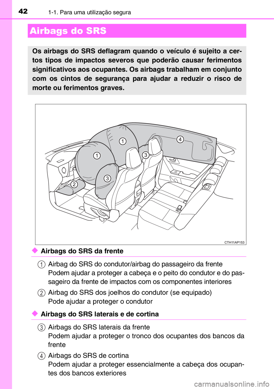 TOYOTA AURIS 2017  Manual de utilização (in Portuguese) 421-1. Para uma utilização segura
◆Airbags do SRS da frente
Airbag do SRS do condutor/airbag do passageiro da frente
Podem ajudar a proteger a cabeça e o peito do condutor e do pas-
sageiro da fr