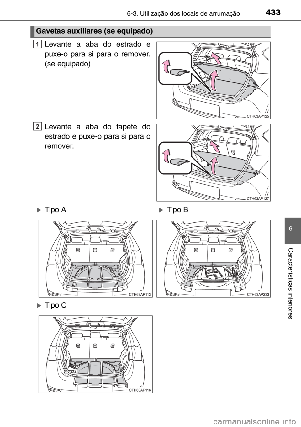 TOYOTA AURIS 2017  Manual de utilização (in Portuguese) 4336-3. Utilização dos locais de arrumação
6
Características interiores
Levante a aba do estrado e
puxe-o para si para o remover.
(se equipado)
Levante a aba do tapete do
estrado e puxe-o para si